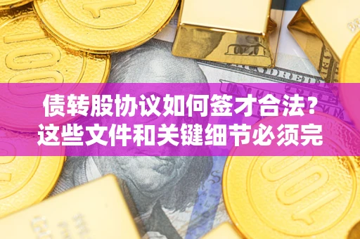 北京债转股协议如何签才合法？这些文件和关键细节必须完整