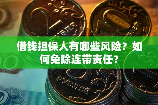 北京借钱担保人有哪些风险？如何免除连带责任？