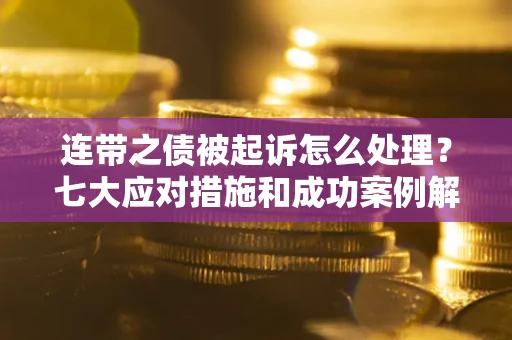 北京连带之债被起诉怎么处理？七大应对措施和成功案例解析