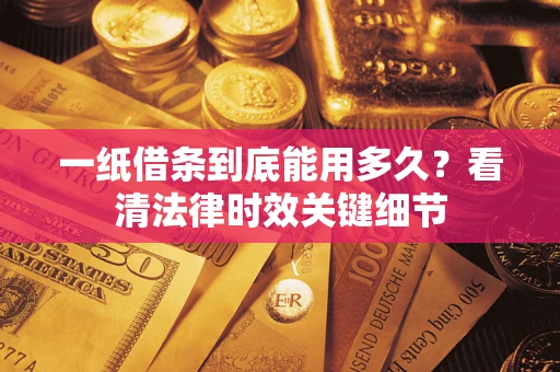北京一纸借条到底能用多久？看清法律时效关键细节