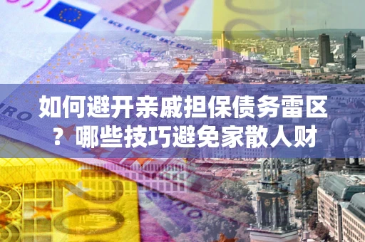 北京如何避开亲戚担保债务雷区？哪些技巧避免家散人财