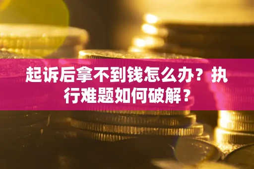 北京起诉后拿不到钱怎么办?执行难题如何破解? 北京起诉后拿不到钱怎么办?执行难题如何破解?