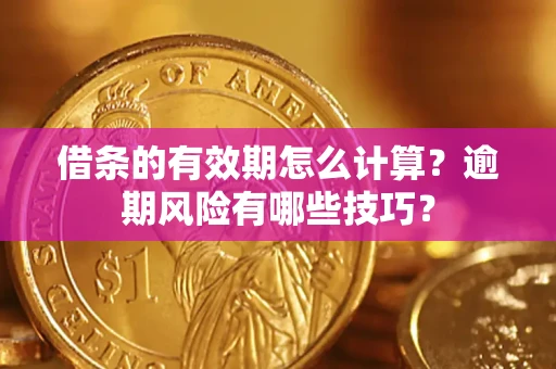 北京借条的有效期怎么计算？逾期风险有哪些技巧？