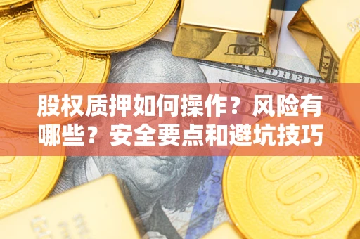 北京股权质押如何操作？风险有哪些？安全要点和避坑技巧？