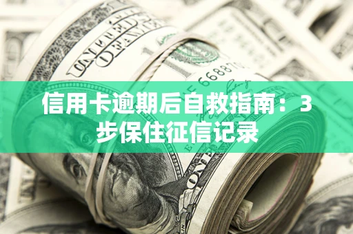 北京信用卡逾期后自救指南：3步保住征信记录