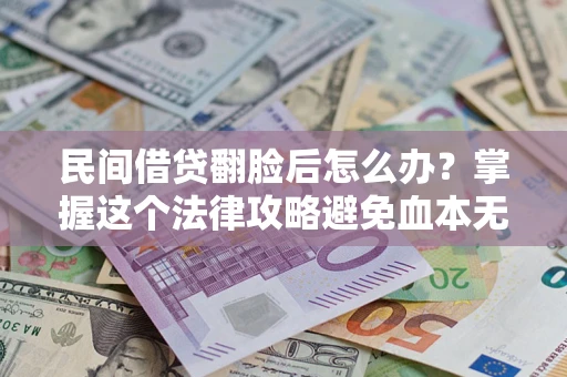 北京民间借贷翻脸后怎么办？掌握这个法律攻略避免血本无归