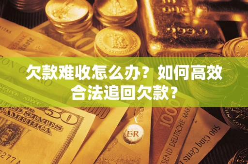 北京欠款难收怎么办？如何高效合法追回欠款？