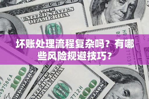 北京坏账处理流程复杂吗？有哪些风险规避技巧？