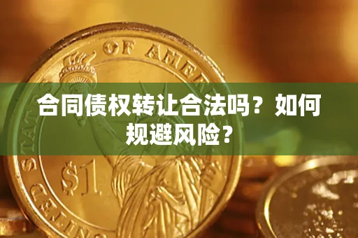 北京合同债权转让合法吗?如何规避风险? 北京合同债权转让合法吗?如何规避风险?