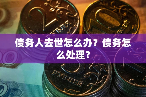 北京债务人去世怎么办？债务怎么处理？