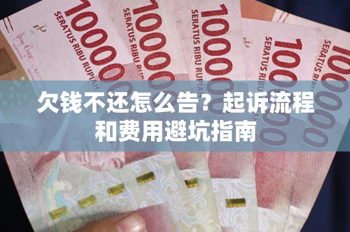 北京欠钱不还怎么告?起诉流程和费用避坑指南 北京欠钱不还怎么告?起诉流程和费用避坑指南