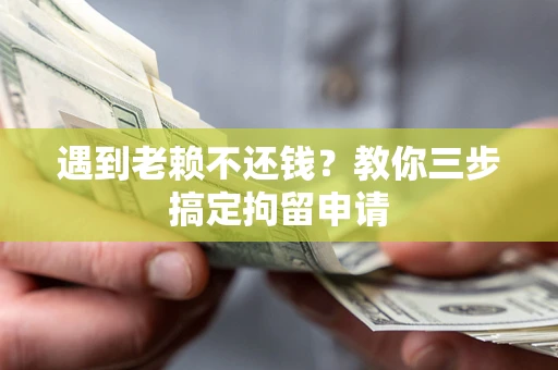 北京遇到老赖不还钱？教你三步搞定拘留申请