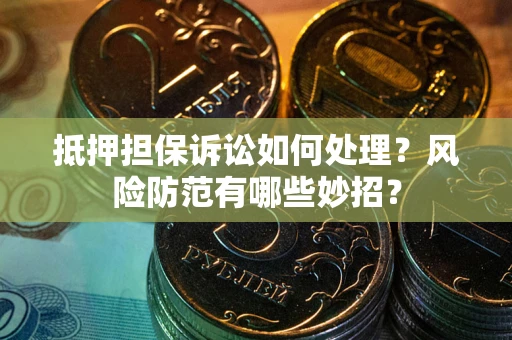 北京抵押担保诉讼如何处理？风险防范有哪些妙招？