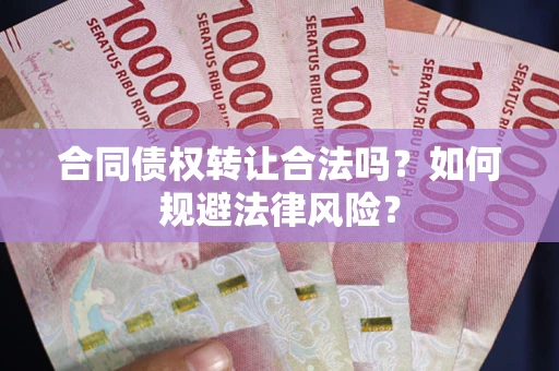 北京合同债权转让合法吗？如何规避法律风险？