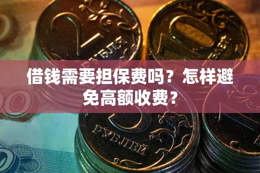 北京借钱需要担保费吗？怎样避免高额收费？