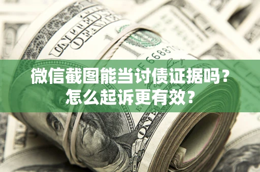 北京微信截图能当讨债证据吗？怎么起诉更有效？