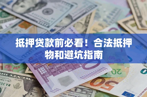 北京抵押贷款前必看！合法抵押物和避坑指南