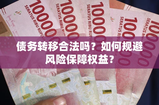 北京债务转移合法吗？如何规避风险保障权益？