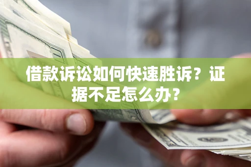 北京借款诉讼如何快速胜诉？证据不足怎么办？