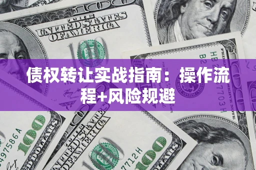 北京债权转让实战指南：操作流程+风险规避