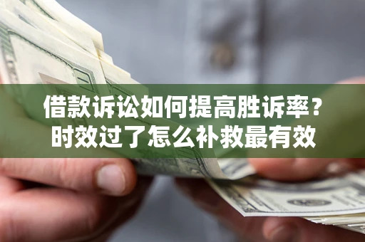 北京借款诉讼如何提高胜诉率？时效过了怎么补救最有效