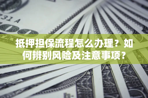 北京抵押担保流程怎么办理？如何辨别风险及注意事项？
