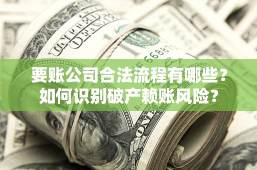 北京要账公司合法流程有哪些？如何识别破产赖账风险？