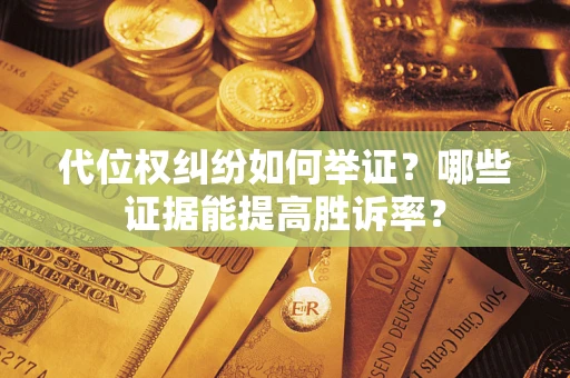 北京代位权纠纷如何举证？哪些证据能提高胜诉率？
