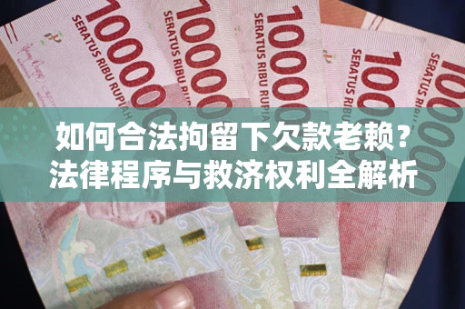 北京如何合法拘留下欠款老赖？法律程序与救济权利全解析