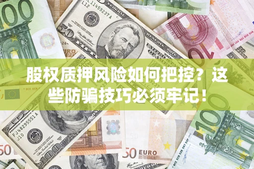 北京股权质押风险如何把控？这些防骗技巧必须牢记！