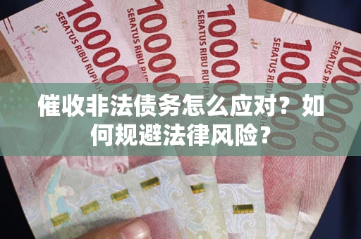 北京催收非法债务怎么应对？如何规避法律风险？
