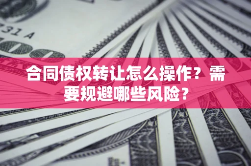 北京合同债权转让怎么操作？需要规避哪些风险？