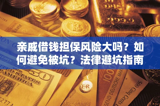 北京亲戚借钱担保风险大吗？如何避免被坑？法律避坑指南
