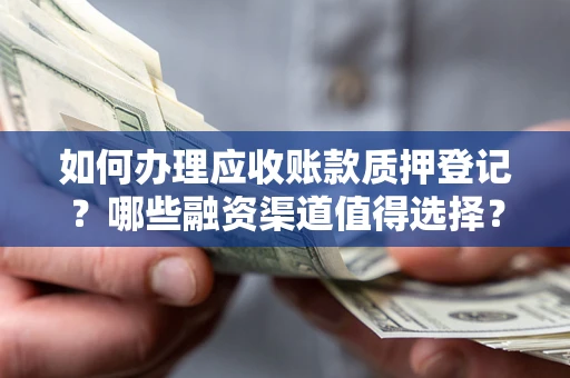 北京如何办理应收账款质押登记？哪些融资渠道值得选择？
