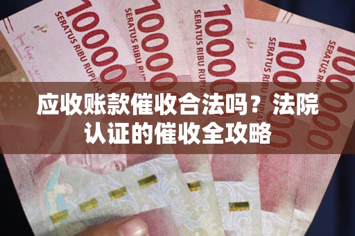 北京应收账款催收合法吗？法院认证的催收全攻略