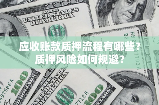 北京应收账款质押流程有哪些？质押风险如何规避？