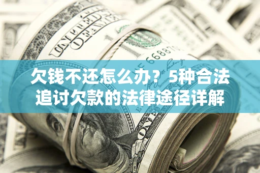 北京欠钱不还怎么办？5种合法追讨欠款的法律途径详解