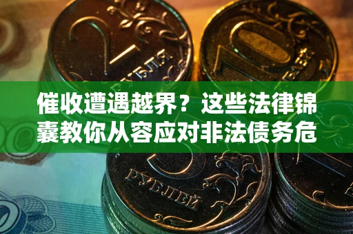 北京催收遭遇越界？这些法律锦囊教你从容应对非法债务危机