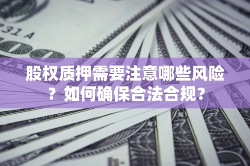 北京股权质押需要注意哪些风险？如何确保合法合规？