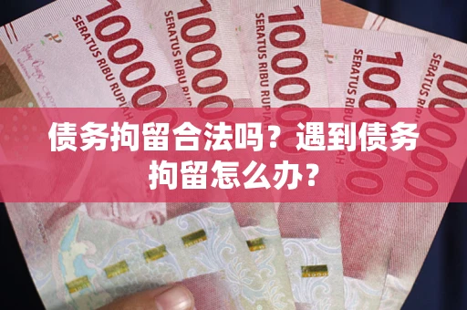 北京债务拘留合法吗？遇到债务拘留怎么办？
