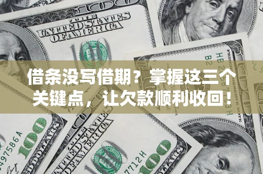 北京借条没写借期？掌握这三个关键点，让欠款顺利收回！