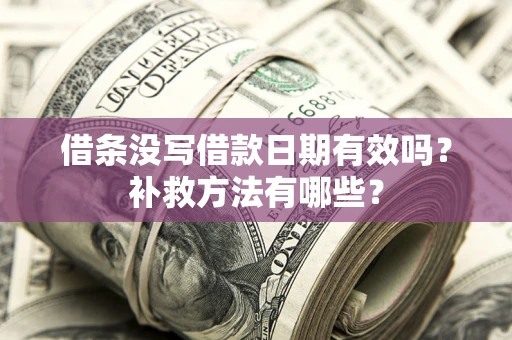北京借条没写借款日期有效吗?补救方法有哪些? 北京借条没写借款日期有效吗?补救方法有哪些?