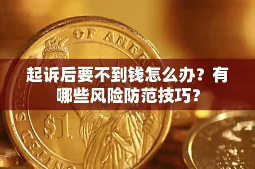 北京起诉后要不到钱怎么办?有哪些风险防范技巧? 北京起诉后要不到钱怎么办?有哪些风险防范技巧?
