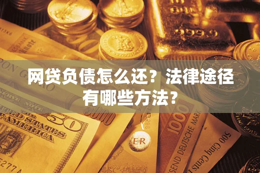 北京网贷负债怎么还？法律途径有哪些方法？