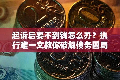 北京起诉后要不到钱怎么办？执行难一文教你破解债务困局