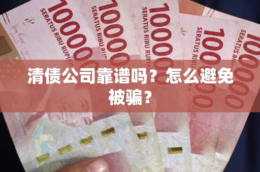 北京清债公司靠谱吗？怎么避免被骗？