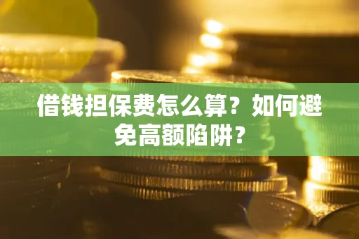 北京借钱担保费怎么算？如何避免高额陷阱？