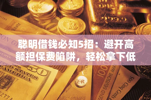 北京聪明借钱必知5招：避开高额担保费陷阱，轻松拿下低息贷款