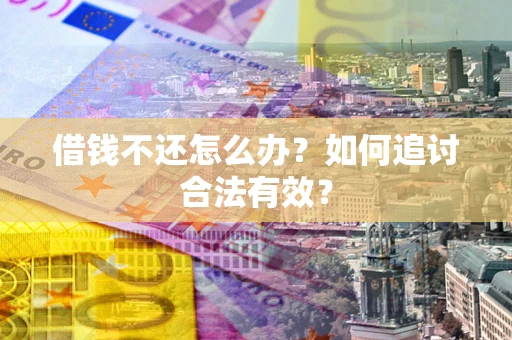北京借钱不还怎么办？如何追讨合法有效？