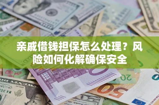 北京亲戚借钱担保怎么处理？风险如何化解确保安全